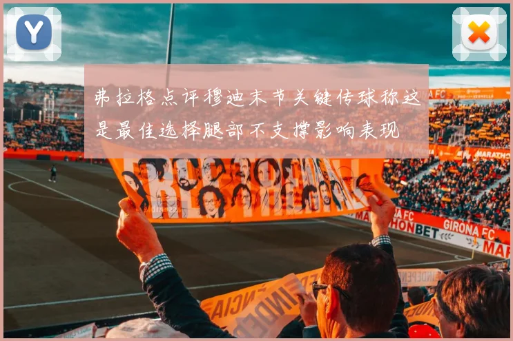 弗拉格点评穆迪末节关键传球称这是最佳选择腿部不支撑影响表现
