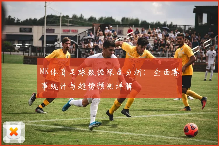 MK体育足球数据深度分析：全面赛事统计与趋势预测详解
