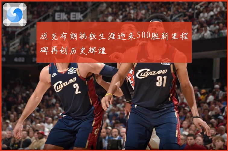迈克布朗执教生涯迎来500胜新里程碑再创历史辉煌