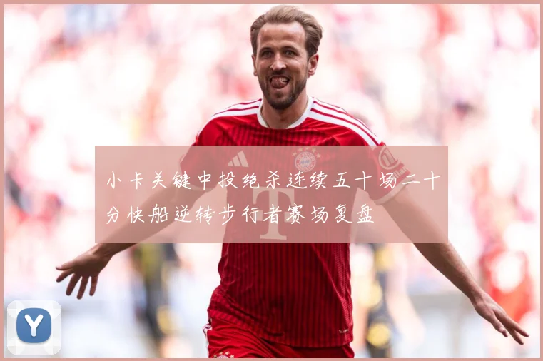 小卡关键中投绝杀连续五十场二十分快船逆转步行者赛场复盘