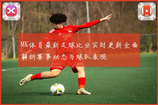 MK体育最新足球比分实时更新全面解析赛事动态与球队表现