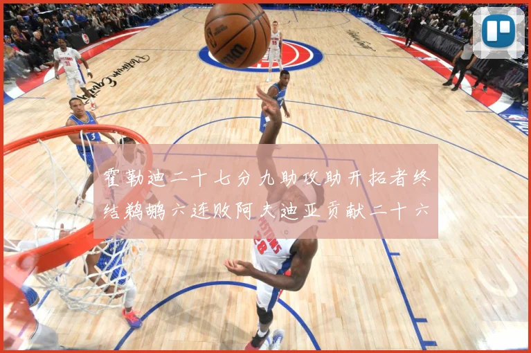 霍勒迪二十七分九助攻助开拓者终结鹈鹕六连败阿夫迪亚贡献二十六赛场复盘