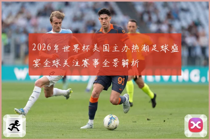 2026年世界杯美国主办热潮足球盛宴全球关注赛事全景解析