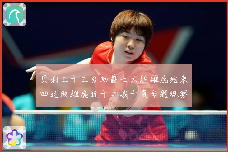 贝利三十三分助爵士大胜雄鹿结束四连败雄鹿近十二战十负专题观察