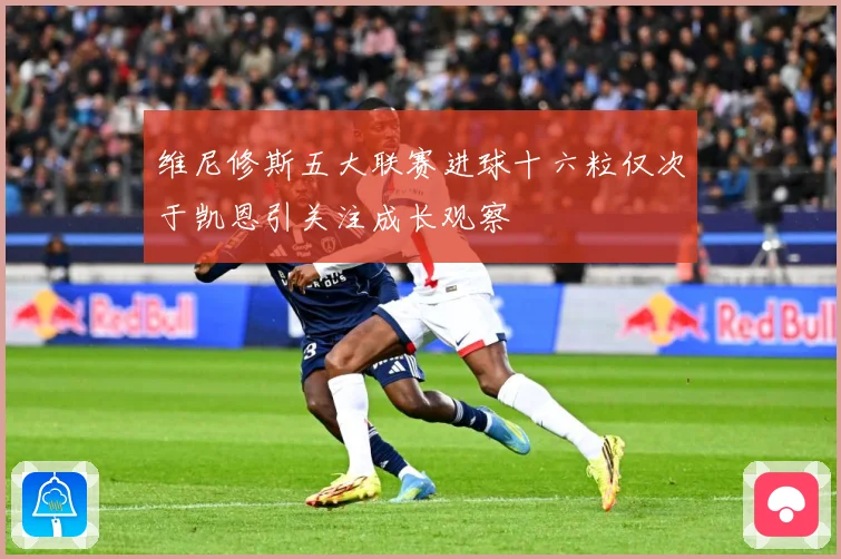 维尼修斯五大联赛进球十六粒仅次于凯恩引关注成长观察