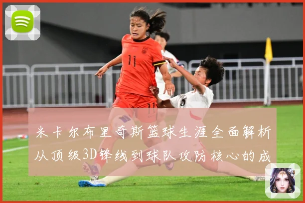 米卡尔布里奇斯篮球生涯全面解析从顶级3D锋线到球队攻防核心的成长之路