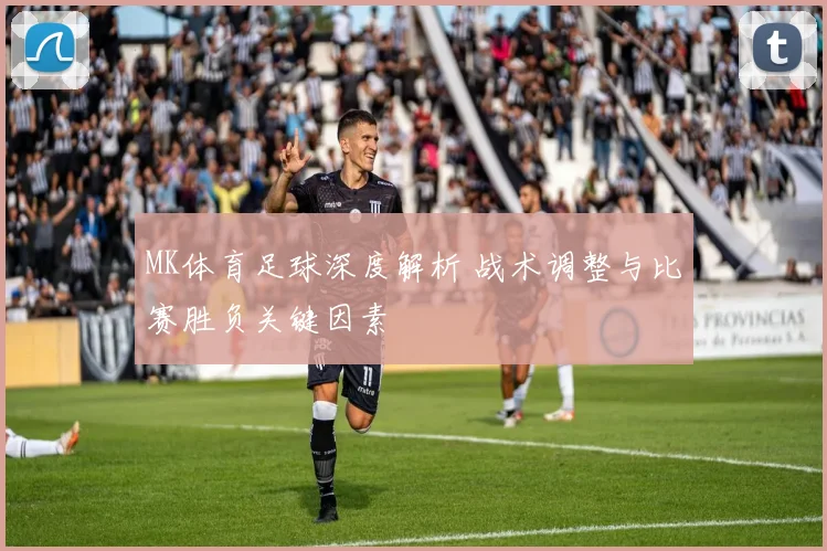 MK体育足球深度解析 战术调整与比赛胜负关键因素