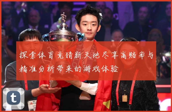 探索体育竞猜新天地尽享高赔率与精准分析带来的游戏体验