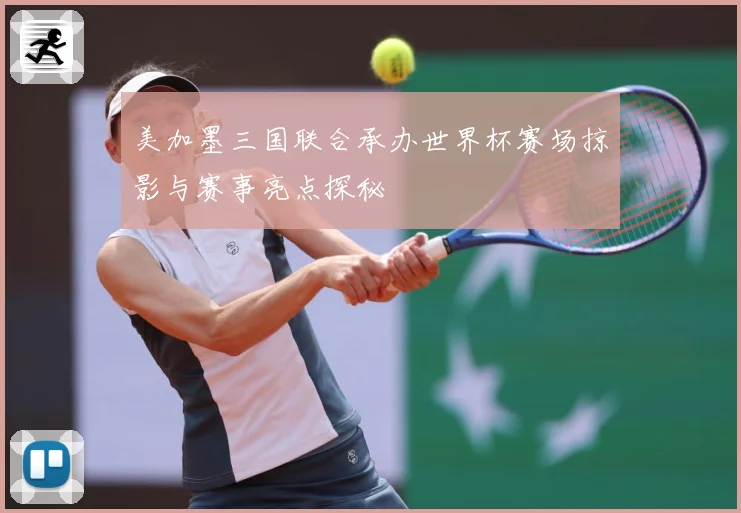 美加墨三国联合承办世界杯赛场掠影与赛事亮点探秘