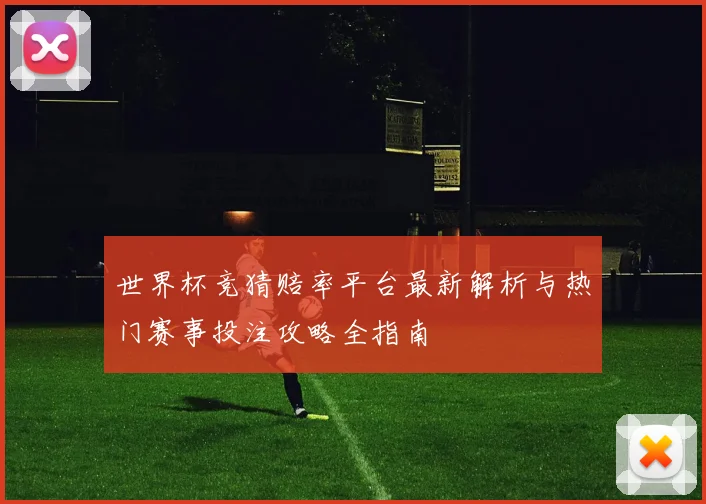 世界杯竞猜赔率平台最新解析与热门赛事投注攻略全指南