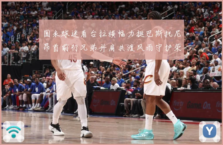 国米球迷看台拉横幅力挺巴斯托尼昂首前行兄弟并肩共渡风雨守护荣赛事前瞻