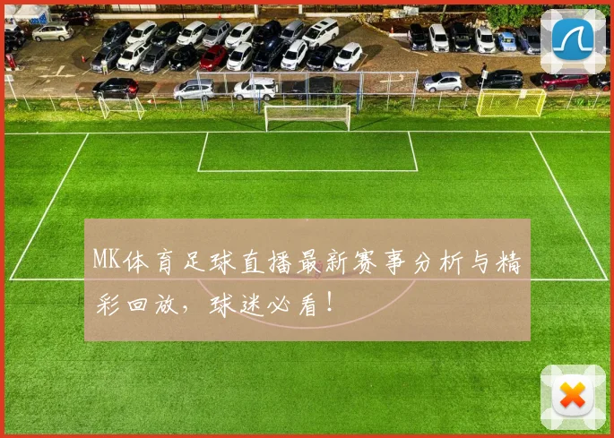 MK体育足球直播最新赛事分析与精彩回放，球迷必看！