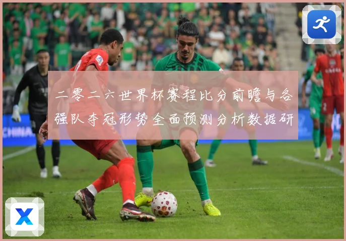 二零二六世界杯赛程比分前瞻与各强队夺冠形势全面预测分析数据研判
