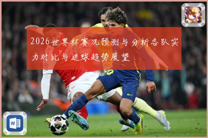 2026世界杯赛况预测与分析各队实力对比与进球趋势展望