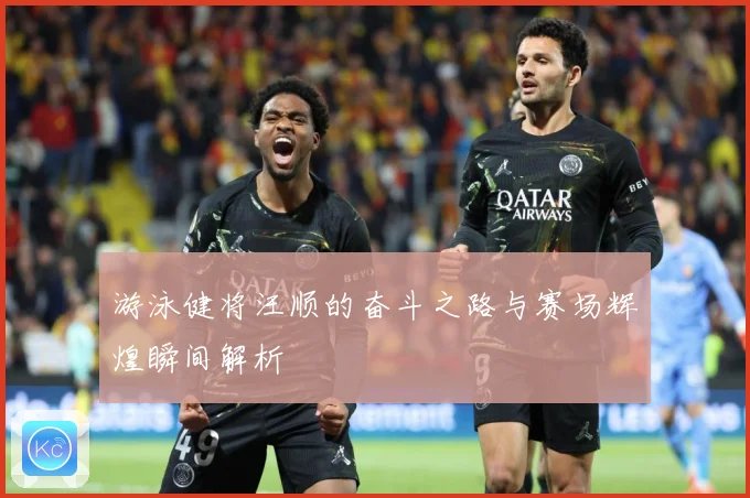 游泳健将汪顺的奋斗之路与赛场辉煌瞬间解析