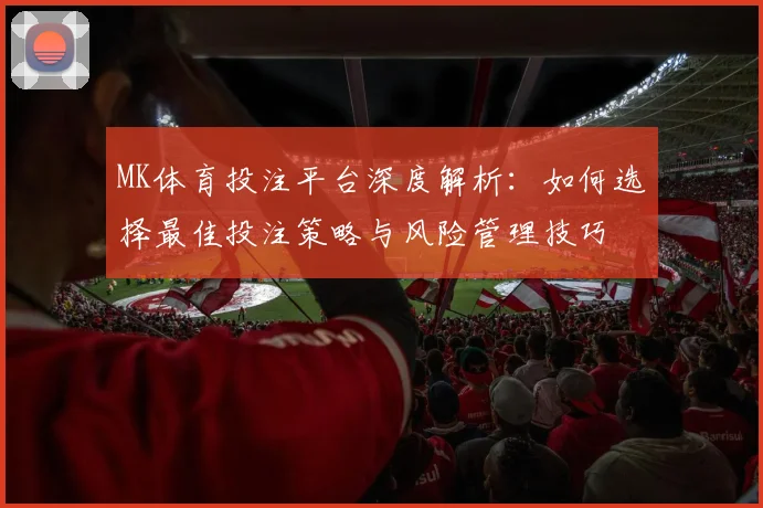 MK体育投注平台深度解析：如何选择最佳投注策略与风险管理技巧