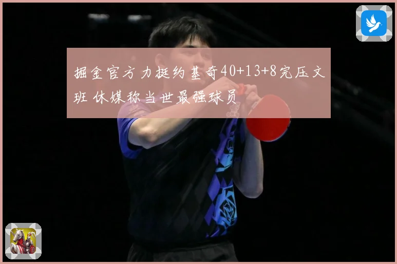 掘金官方力挺约基奇40+13+8完压文班 休媒称当世最强球员