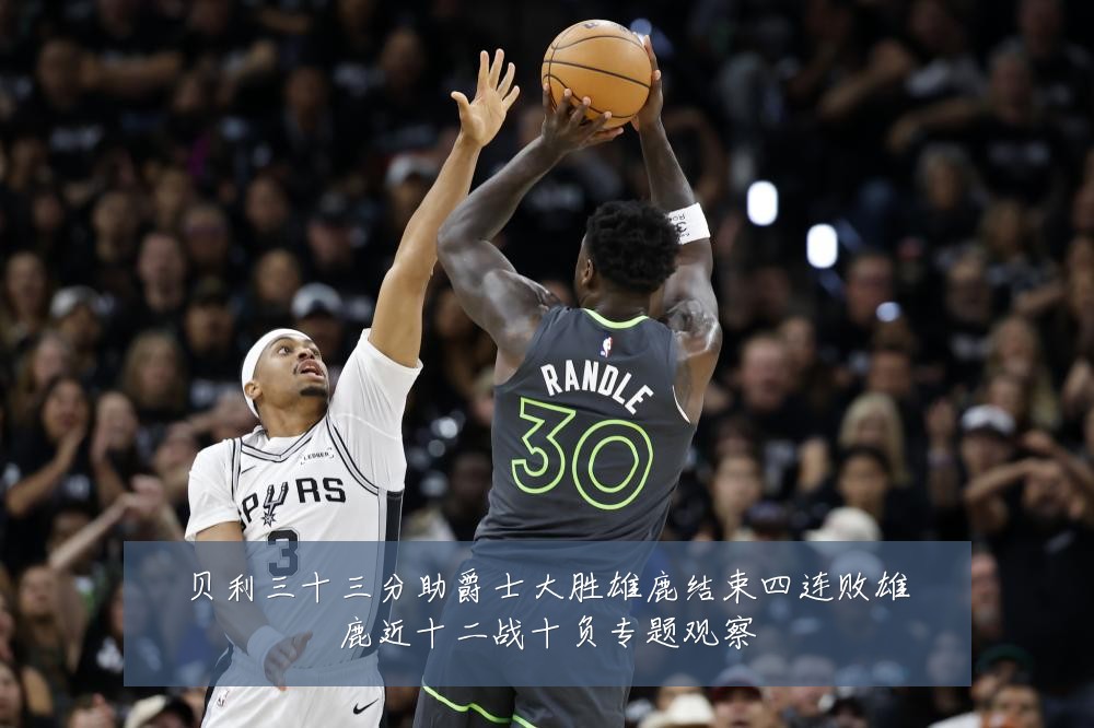 贝利三十三分助爵士大胜雄鹿结束四连败雄鹿近十二战十负专题观察