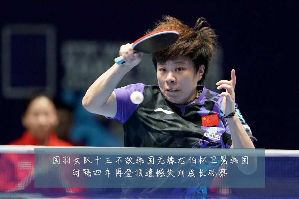 国羽女队十三不敌韩国无缘尤伯杯卫冕韩国时隔四年再登顶遗憾失利成长观察