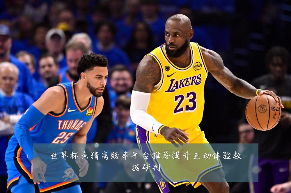 世界杯竞猜高赔率平台推荐提升互动体验数据研判