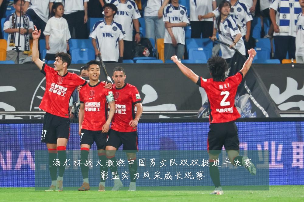 汤尤杯战火激燃中国男女队双双挺进半决赛彰显实力风采成长观察