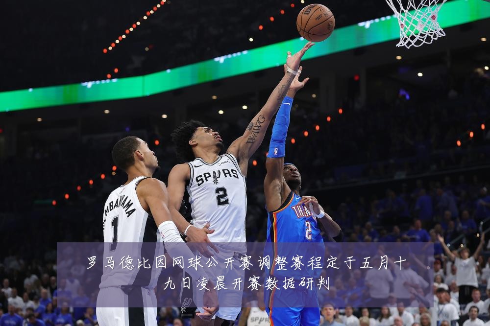 罗马德比因网球公开赛调整赛程定于五月十九日凌晨开赛数据研判