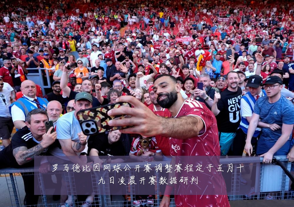 罗马德比因网球公开赛调整赛程定于五月十九日凌晨开赛数据研判