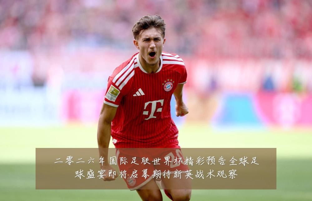 二零二六年国际足联世界杯精彩预告全球足球盛宴即将启幕期待新英战术观察