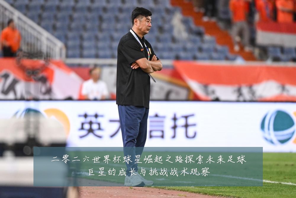 二零二六世界杯球星崛起之路探索未来足球巨星的成长与挑战战术观察